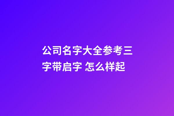 公司名字大全参考三字带启字 怎么样起-第1张-公司起名-玄机派
